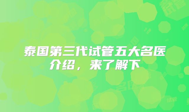 泰国第三代试管五大名医介绍，来了解下