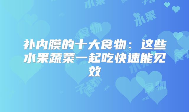 补内膜的十大食物：这些水果蔬菜一起吃快速能见效