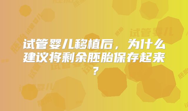试管婴儿移植后，为什么建议将剩余胚胎保存起来？