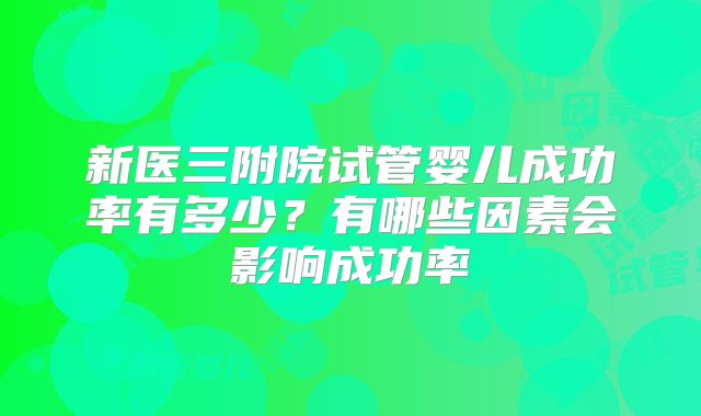 新医三附院试管婴儿成功率有多少？有哪些因素会影响成功率