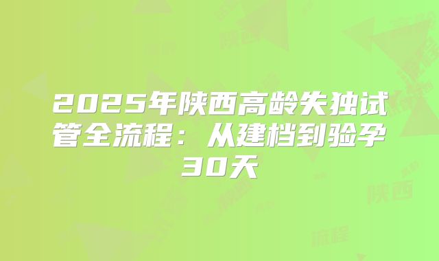2025年陕西高龄失独试管全流程：从建档到验孕30天