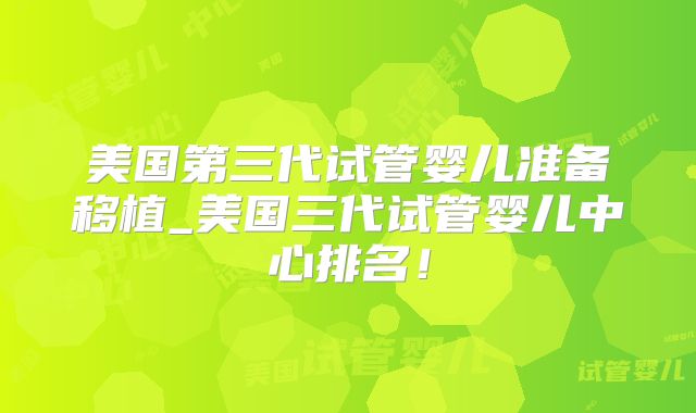 美国第三代试管婴儿准备移植_美国三代试管婴儿中心排名！