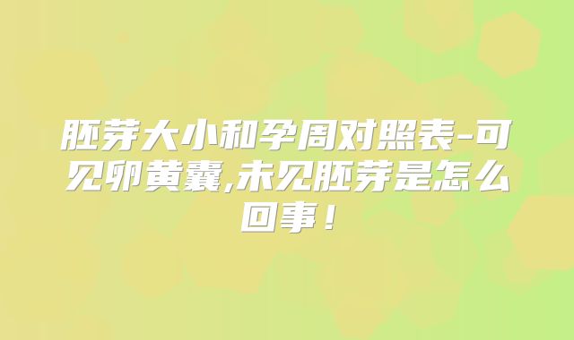 胚芽大小和孕周对照表-可见卵黄囊,未见胚芽是怎么回事！