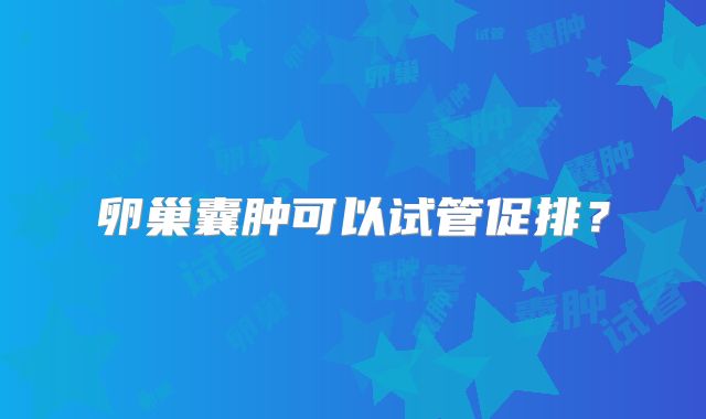 卵巢囊肿可以试管促排?