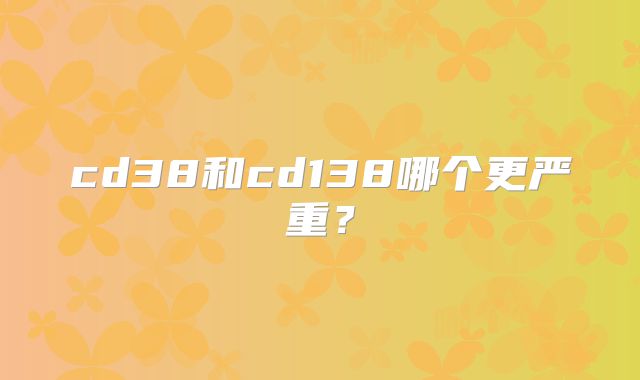 cd38和cd138哪个更严重?