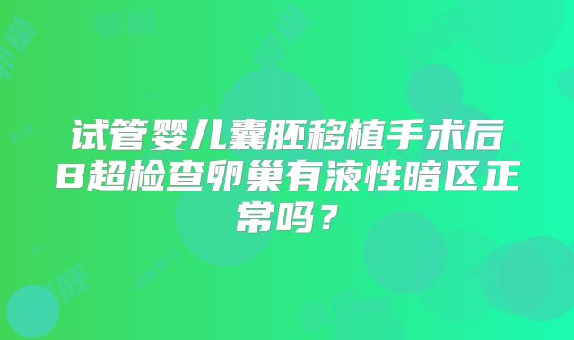 试管婴儿囊胚移植手术后B超检查卵巢有液性暗区正常吗？