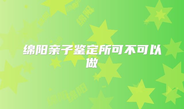 绵阳亲子鉴定所可不可以做