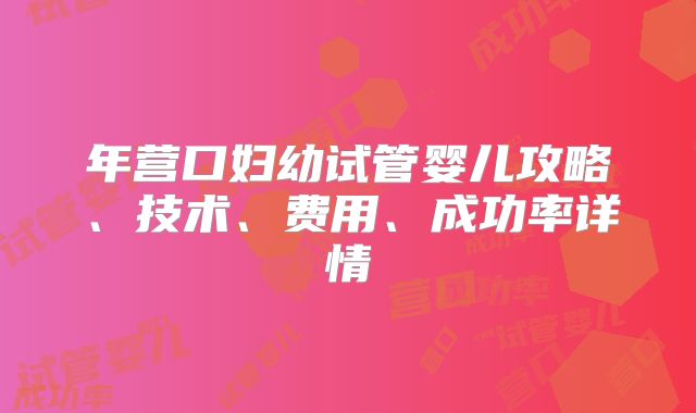 年营口妇幼试管婴儿攻略、技术、费用、成功率详情