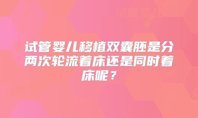 试管婴儿移植双囊胚是分两次轮流着床还是同时着床呢？