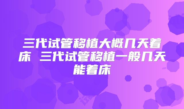 三代试管移植大概几天着床 三代试管移植一般几天能着床