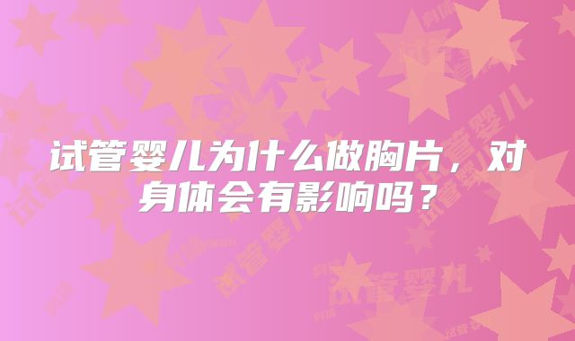 试管婴儿为什么做胸片，对身体会有影响吗？