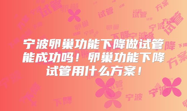 宁波卵巢功能下降做试管能成功吗!卵巢功能下降试管用什么方案!