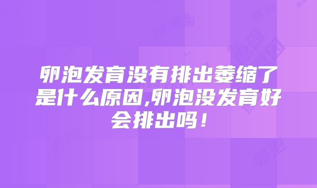 卵泡发育没有排出萎缩了是什么原因,卵泡没发育好会排出吗！