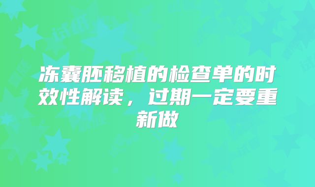 冻囊胚移植的检查单的时效性解读，过期一定要重新做