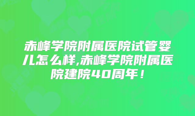 赤峰学院附属医院试管婴儿怎么样,赤峰学院附属医院建院40周年!