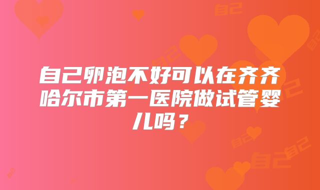自己卵泡不好可以在齐齐哈尔市第一医院做试管婴儿吗?