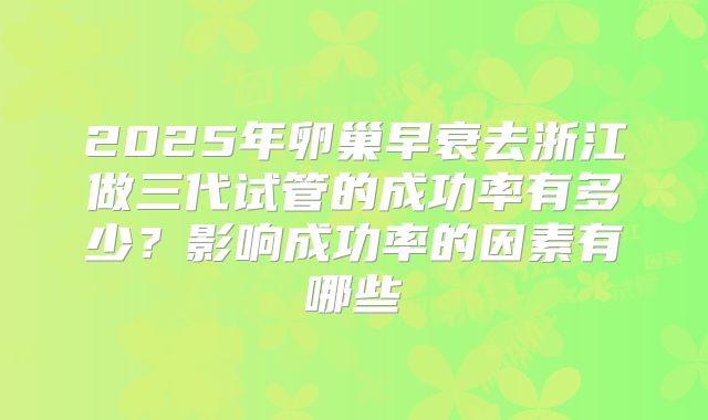 2025年卵巢早衰去浙江做三代试管的成功率有多少？影响成功率的因素有哪些