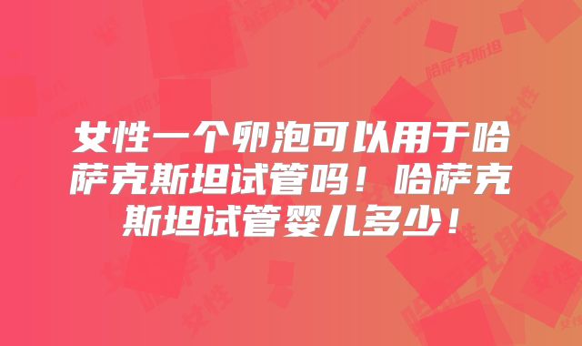 女性一个卵泡可以用于哈萨克斯坦试管吗！哈萨克斯坦试管婴儿多少！