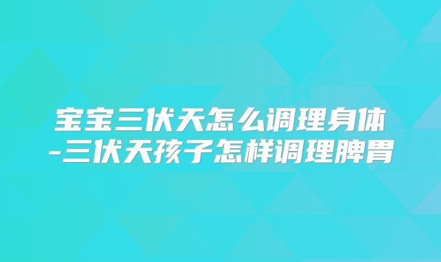 宝宝三伏天怎么调理身体-三伏天孩子怎样调理脾胃