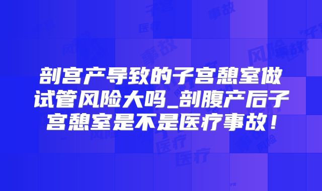 剖宫产导致的子宫憩室做试管风险大吗_剖腹产后子宫憩室是不是医疗事故！