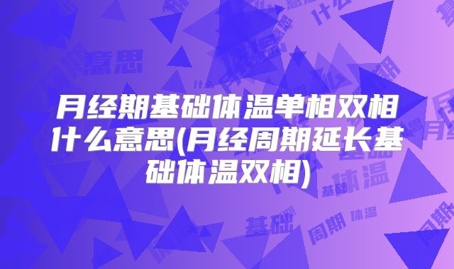 月经期基础体温单相双相什么意思(月经周期延长基础体温双相)