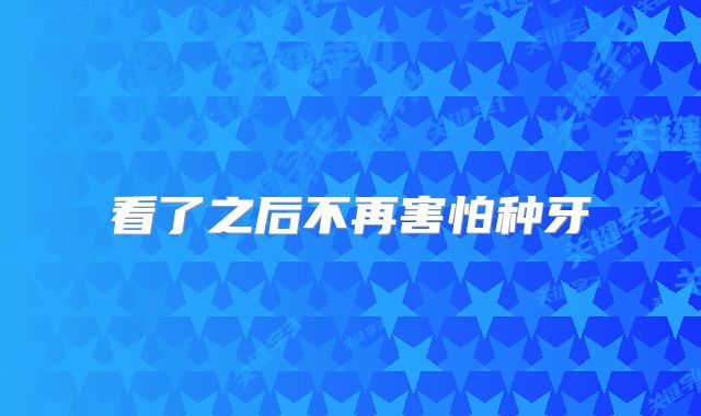 看了之后不再害怕种牙