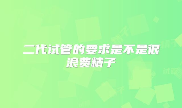 二代试管的要求是不是很浪费精子