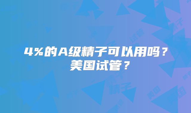 4%的A级精子可以用吗? 美国试管?