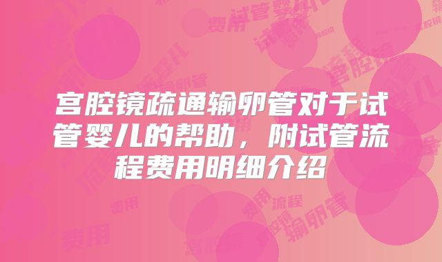 宫腔镜疏通输卵管对于试管婴儿的帮助，附试管流程费用明细介绍