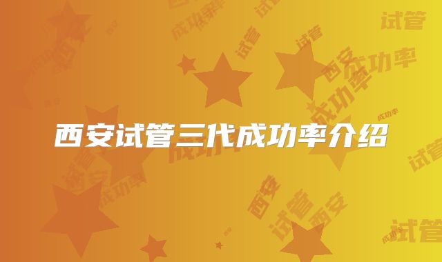 西安试管三代成功率介绍