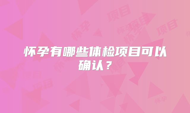 怀孕有哪些体检项目可以确认？