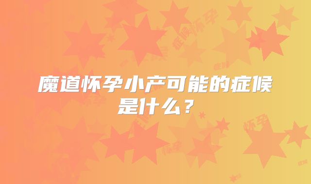 魔道怀孕小产可能的症候是什么？