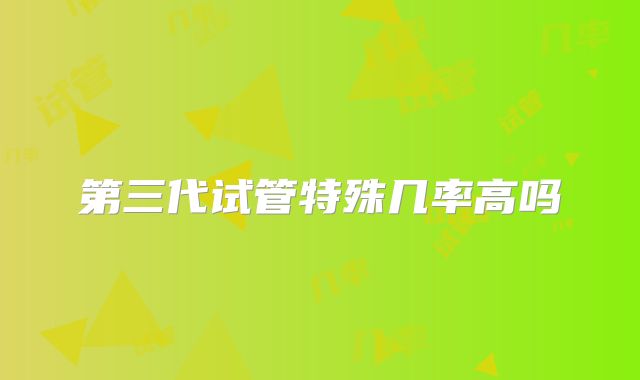 第三代试管特殊几率高吗