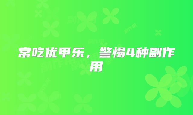 常吃优甲乐，警惕4种副作用