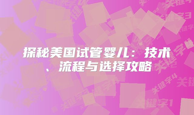 探秘美国试管婴儿：技术、流程与选择攻略