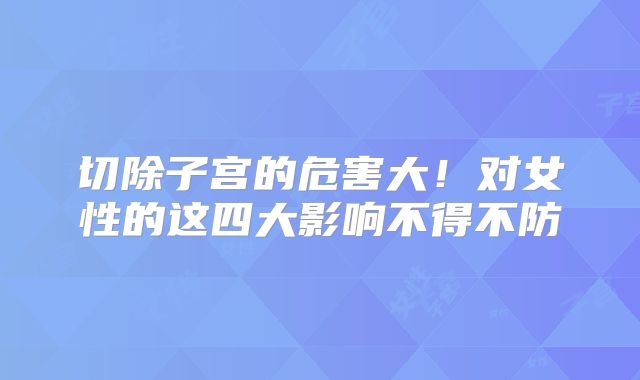 切除子宫的危害大！对女性的这四大影响不得不防