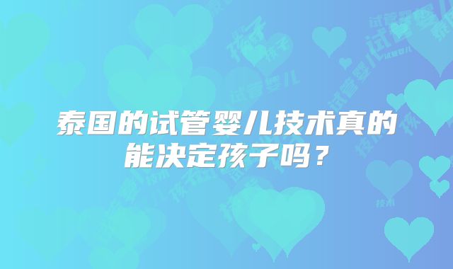 泰国的试管婴儿技术真的能决定孩子吗？