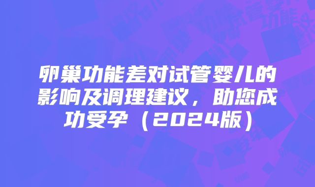 卵巢功能差对试管婴儿的影响及调理建议，助您成功受孕（2024版）