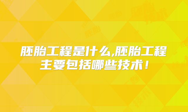 胚胎工程是什么,胚胎工程主要包括哪些技术！