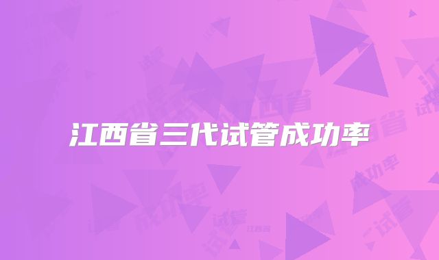 江西省三代试管成功率