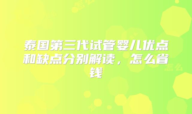 泰国第三代试管婴儿优点和缺点分别解读，怎么省钱