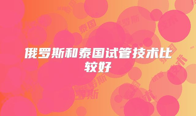 俄罗斯和泰国试管技术比较好