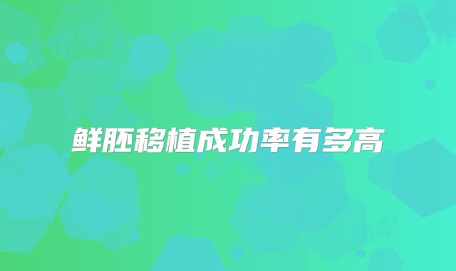 鲜胚移植成功率有多高
