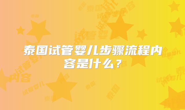 泰国试管婴儿步骤流程内容是什么？