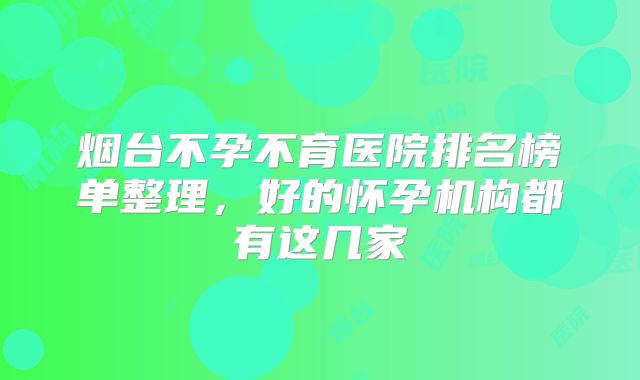 烟台不孕不育医院排名榜单整理，好的怀孕机构都有这几家