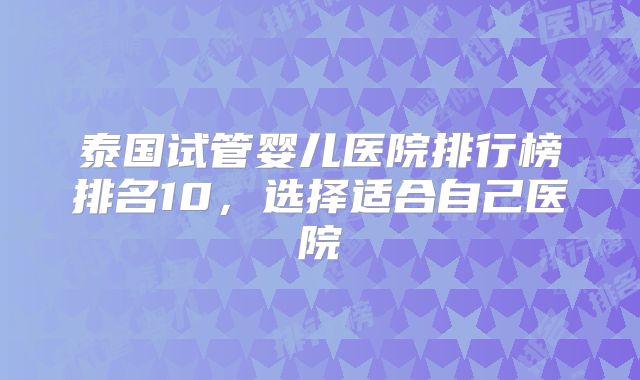 泰国试管婴儿医院排行榜排名10,选择适合自己医院