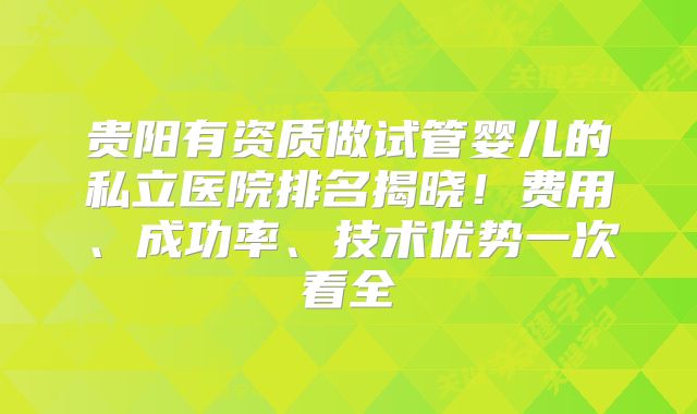 贵阳有资质做试管婴儿的私立医院排名揭晓！费用、成功率、技术优势一次看全