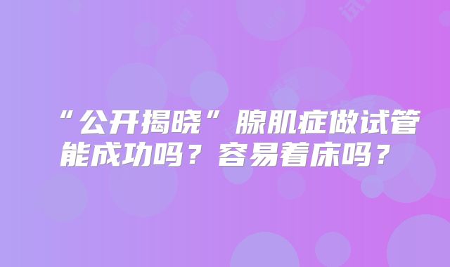 “公开揭晓”腺肌症做试管能成功吗?容易着床吗?