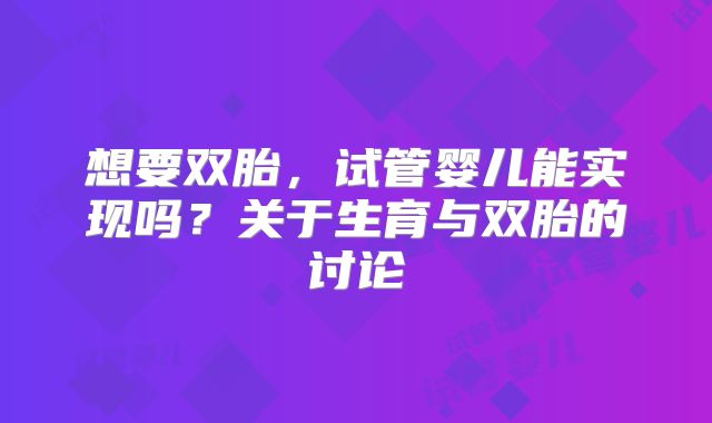 想要双胎，试管婴儿能实现吗？关于生育与双胎的讨论
