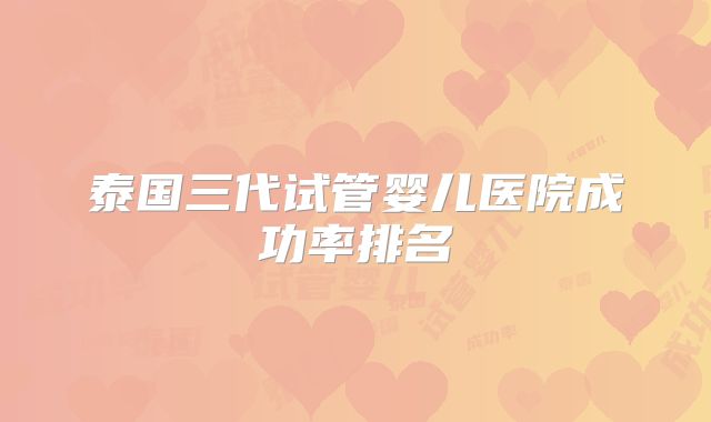 泰国三代试管婴儿医院成功率排名